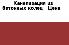 Канализация из бетонных колец › Цена ­ 4 200 - Московская обл., Волоколамский р-н, Болычево с. Услуги » Для дома   . Московская обл.